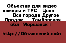 Объектив для видео камеры и ТУС › Цена ­ 8 000 - Все города Другое » Продам   . Тамбовская обл.,Моршанск г.